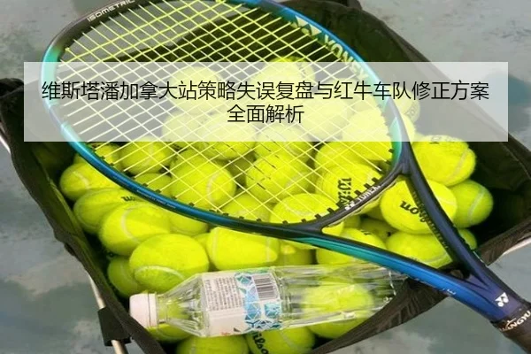 维斯塔潘加拿大站策略失误复盘与红牛车队修正方案全面解析